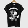 Because I’m The Director That’s Why T Shirt
