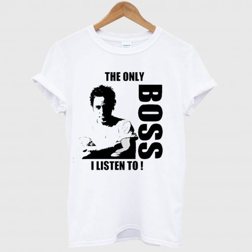The Only Boss I Listen To T Shirt