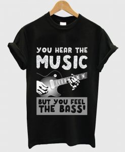 You Hear The Music But You Feel The Bass T Shirt