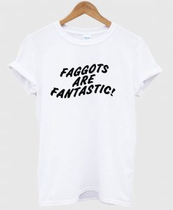 Faggots Are Fantastic T Shirt