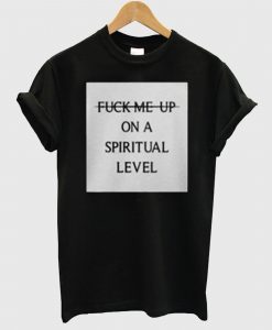 Fuck Me Up On A Spiritual Level T Shirt