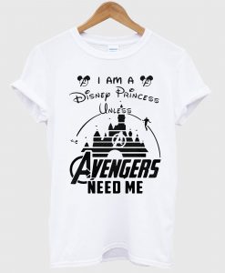 I am a Disney Princess UNLESS the Avengers Need Me T Shirt