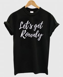 Let’s get rowdy T Shirt