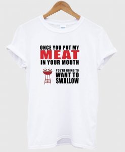 Once You Put My Meat in Your Mouth T Shirt