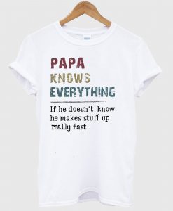 Papa Knows Everything If He Doesn’t Know He Makes Stuff Up Really Fast Vintage T Shirt