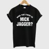 Who The Fuck is Mick Jagger T Shirt