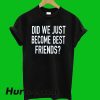Did Just Become Best Friends T-Shirt