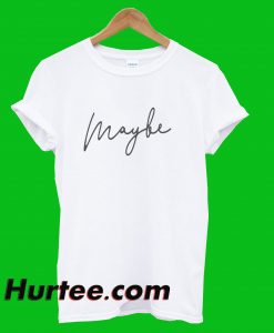Maybe T-Shirt