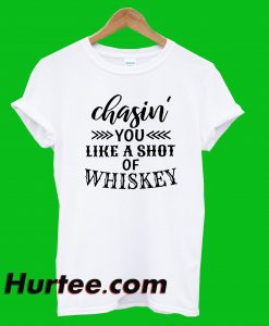 Chasin You Like A Shot Of Whiskey T-Shirt