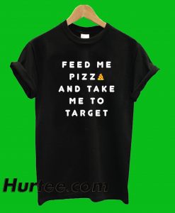 Feed Me Pizza Me To Target T-Shirt