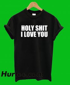 Holy Shit I Love You T-Shirt