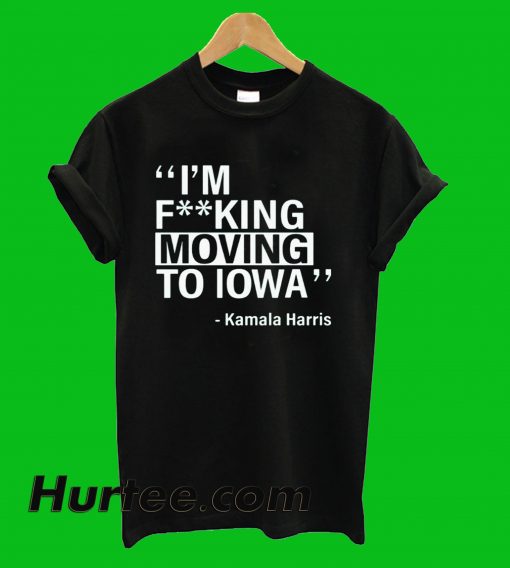 I'm Fucking Moving To Lowa Kamala Harris T-Shirt