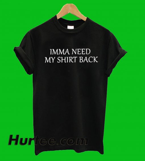 Imma Need My Shirt Back T-Shirt