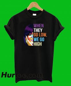 When they Go Low We Go High T-Shirt