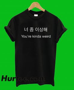 You're Kinda Weird T-Shirt