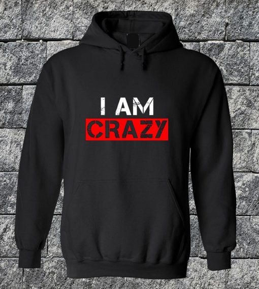I Am Crazy Hoodie