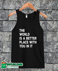 The World is A Better Place With You In It Tanktop
