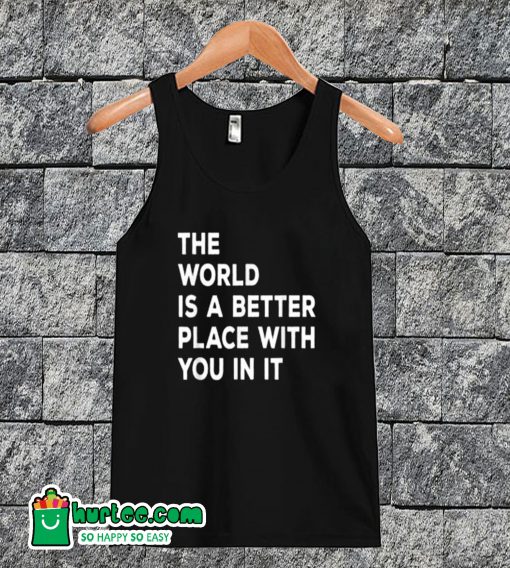 The World is A Better Place With You In It Tanktop