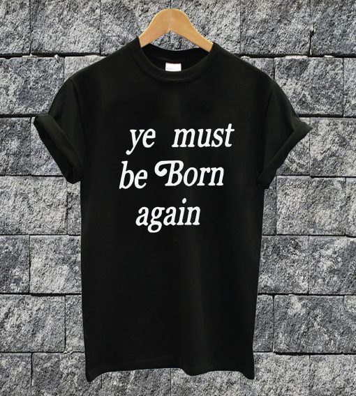 Ye Must Be Born Again T-shirt