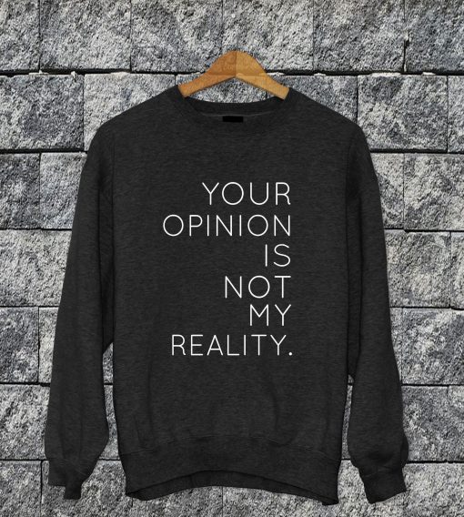 Your Opinion Is Not My Reality Sweatshirt