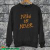 Now Or Never Sweatshirt