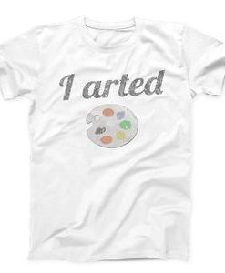 I Arted Funny Artist T-shirt
