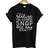 You All Realize I Am Gonna Snap One Day Right T-shirt