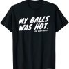 My Balls was Hot T-shirt