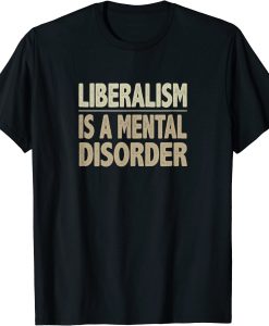 Liberalism is A Mental Disorder T-shirt